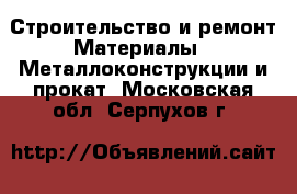 Строительство и ремонт Материалы - Металлоконструкции и прокат. Московская обл.,Серпухов г.